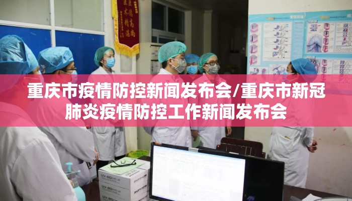重庆市疫情防控新闻发布会/重庆市新冠肺炎疫情防控工作新闻发布会