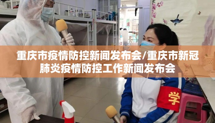 重庆市疫情防控新闻发布会/重庆市新冠肺炎疫情防控工作新闻发布会