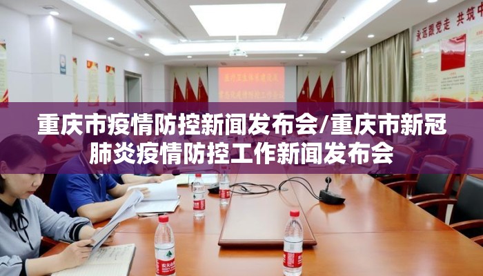 重庆市疫情防控新闻发布会/重庆市新冠肺炎疫情防控工作新闻发布会