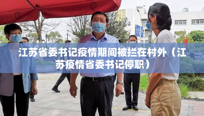 江苏省委书记疫情期间被拦在村外（江苏疫情省委书记停职）
