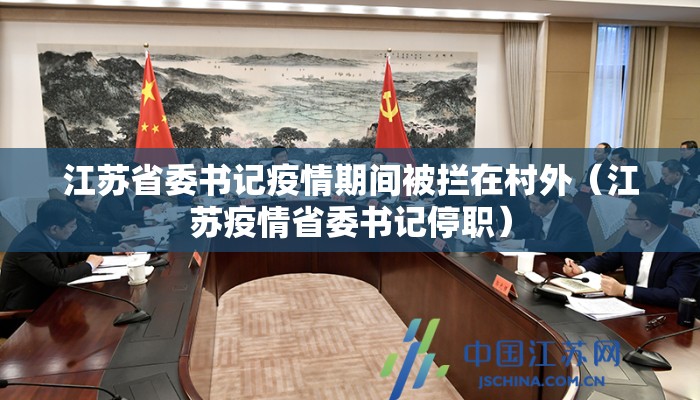 江苏省委书记疫情期间被拦在村外（江苏疫情省委书记停职）