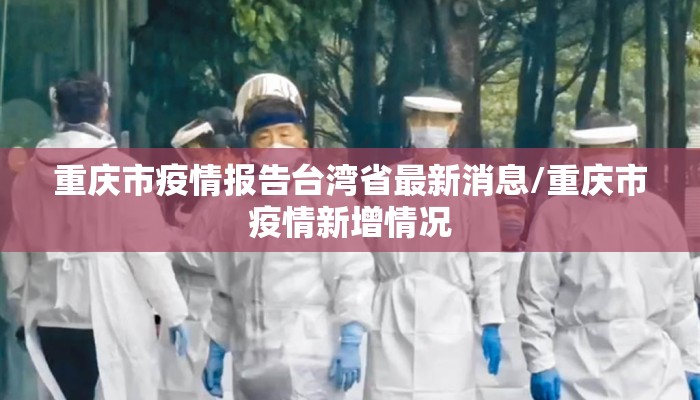 重庆市疫情报告台湾省最新消息/重庆市疫情新增情况