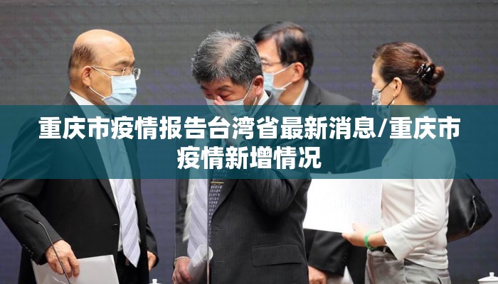 重庆市疫情报告台湾省最新消息/重庆市疫情新增情况