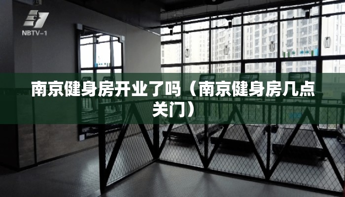 南京健身房开业了吗（南京健身房几点关门）