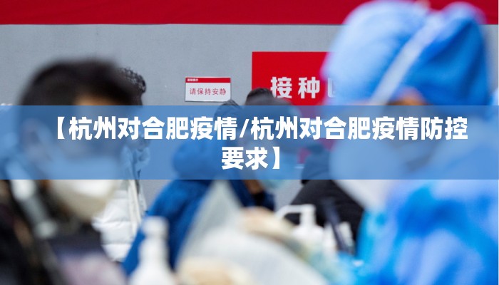 【杭州对合肥疫情/杭州对合肥疫情防控要求】