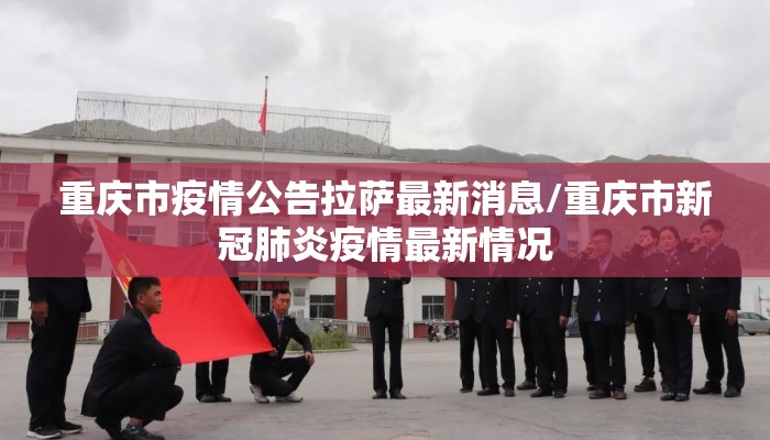 重庆市疫情公告拉萨最新消息/重庆市新冠肺炎疫情最新情况