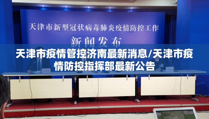 天津市疫情管控济南最新消息/天津市疫情防控指挥部最新公告