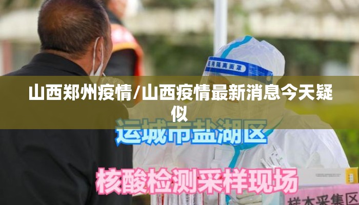 山西郑州疫情/山西疫情最新消息今天疑似