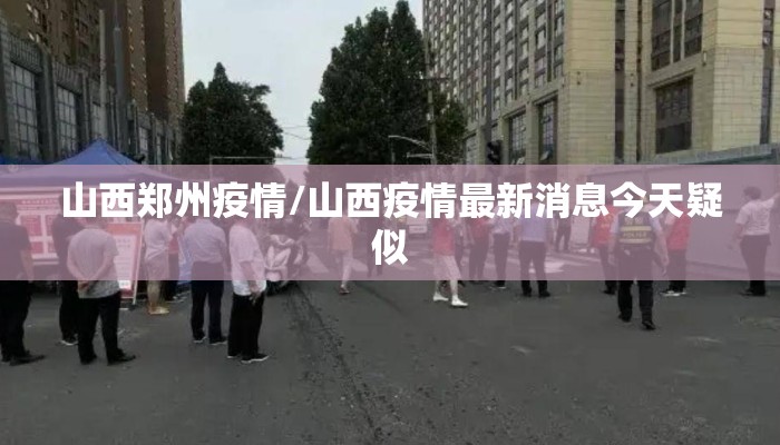山西郑州疫情/山西疫情最新消息今天疑似