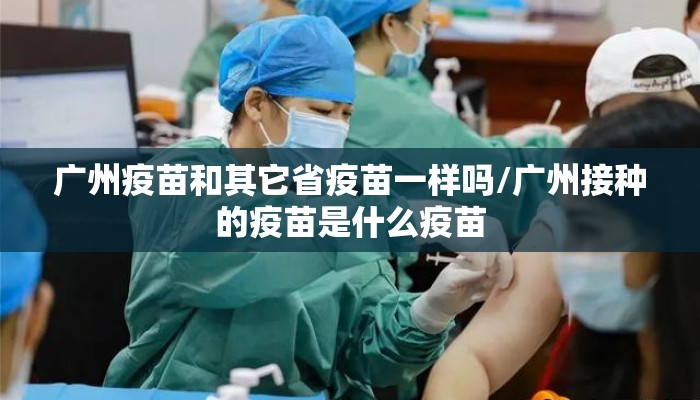 广州疫苗和其它省疫苗一样吗/广州接种的疫苗是什么疫苗