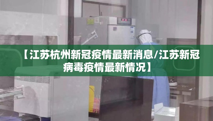 【江苏杭州新冠疫情最新消息/江苏新冠病毒疫情最新情况】