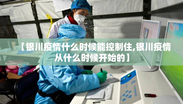 【银川疫情什么时候能控制住,银川疫情从什么时候开始的】