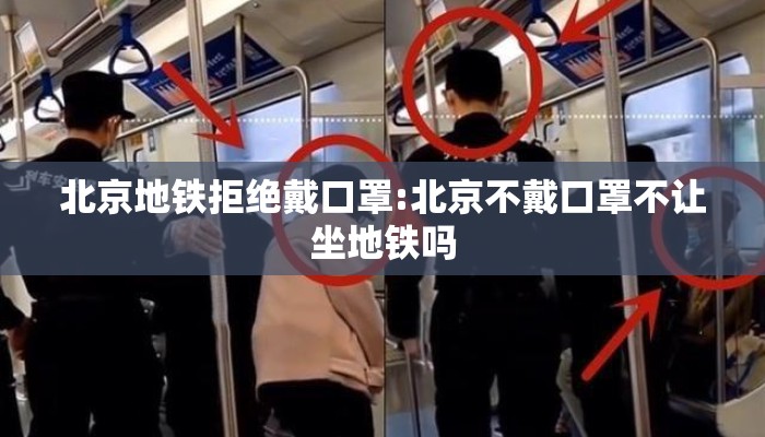 北京地铁拒绝戴口罩:北京不戴口罩不让坐地铁吗