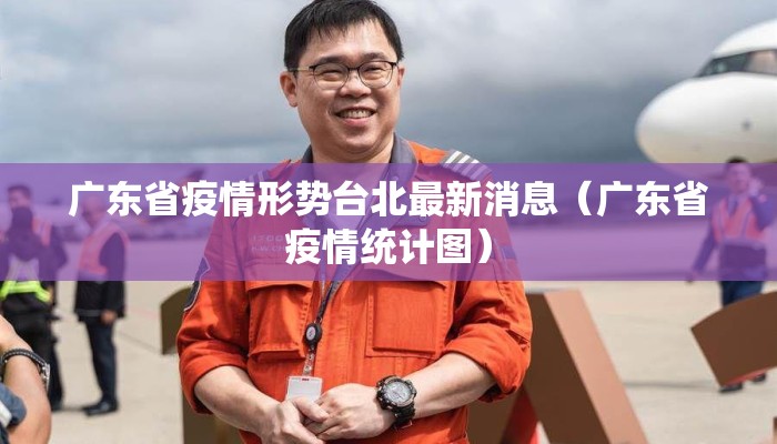 广东省疫情形势台北最新消息（广东省疫情统计图）