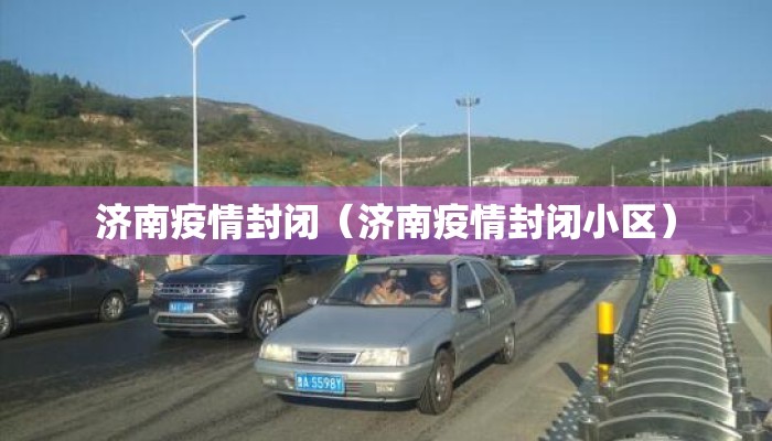 济南疫情封闭（济南疫情封闭小区）