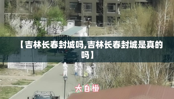 【吉林长春封城吗,吉林长春封城是真的吗】