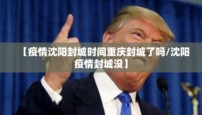 【疫情沈阳封城时间重庆封城了吗/沈阳疫情封城没】
