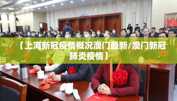 【上海新冠疫情概况澳门最新/澳门新冠肺炎疫情】