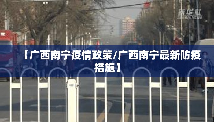 【广西南宁疫情政策/广西南宁最新防疫措施】