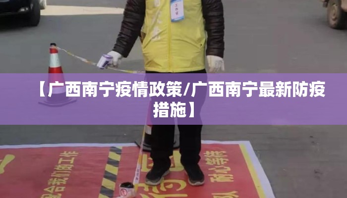 【广西南宁疫情政策/广西南宁最新防疫措施】