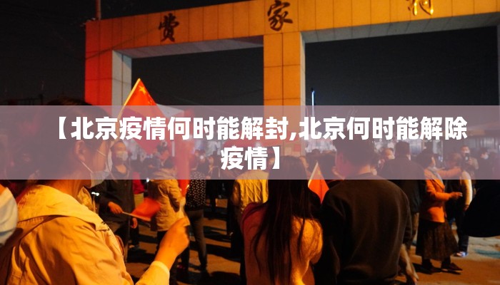【北京疫情何时能解封,北京何时能解除疫情】