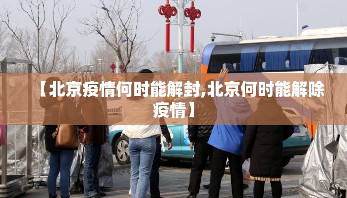 【北京疫情何时能解封,北京何时能解除疫情】