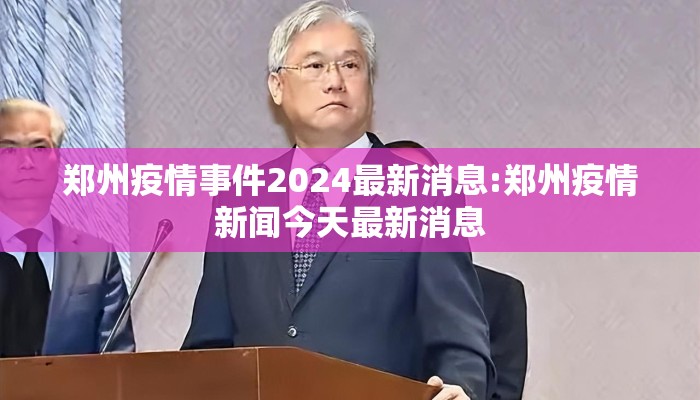 郑州疫情事件2024最新消息:郑州疫情新闻今天最新消息