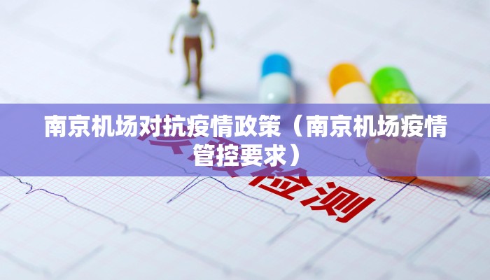 南京机场对抗疫情政策（南京机场疫情管控要求）