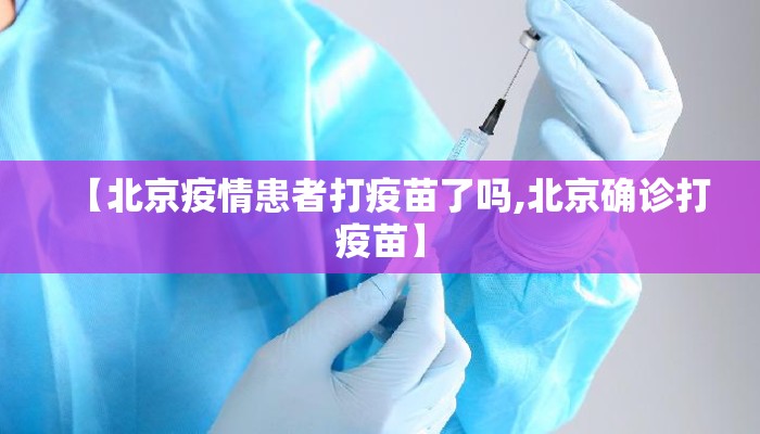 【北京疫情患者打疫苗了吗,北京确诊打疫苗】