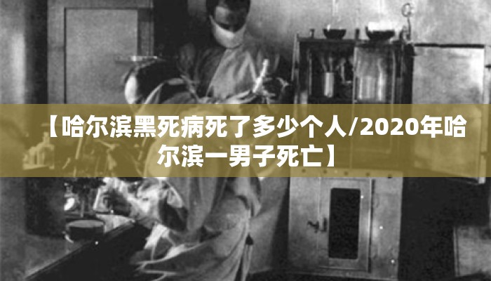 【哈尔滨黑死病死了多少个人/2020年哈尔滨一男子死亡】