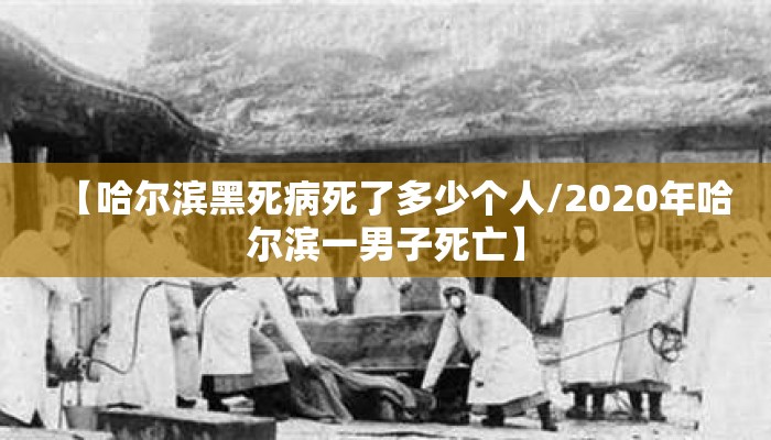 【哈尔滨黑死病死了多少个人/2020年哈尔滨一男子死亡】