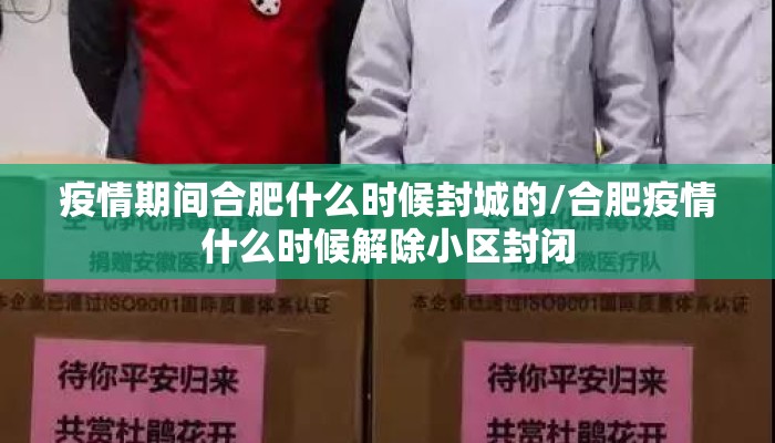 疫情期间合肥什么时候封城的/合肥疫情什么时候解除小区封闭