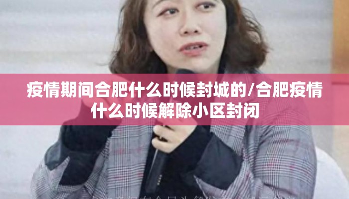疫情期间合肥什么时候封城的/合肥疫情什么时候解除小区封闭