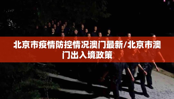 北京市疫情防控情况澳门最新/北京市澳门出入境政策