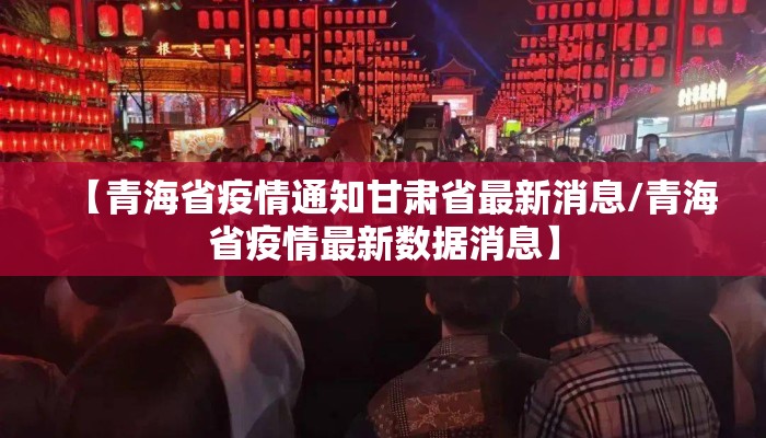 【青海省疫情通知甘肃省最新消息/青海省疫情最新数据消息】