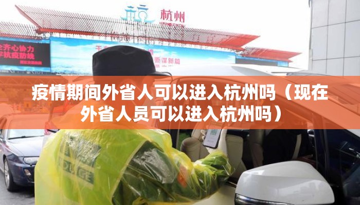 疫情期间外省人可以进入杭州吗（现在外省人员可以进入杭州吗）