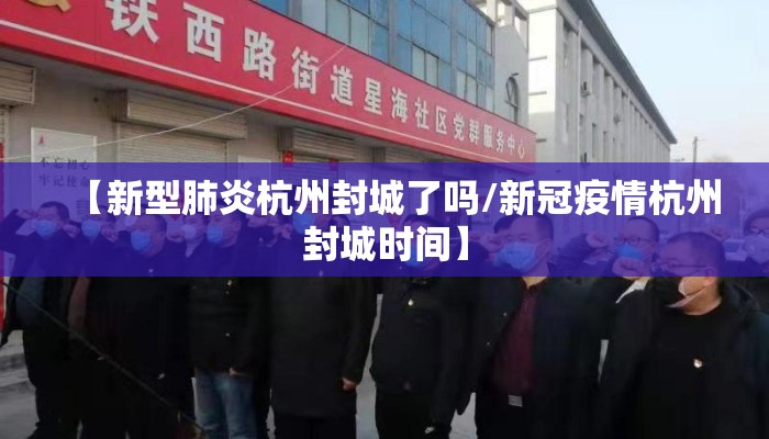 【新型肺炎杭州封城了吗/新冠疫情杭州封城时间】