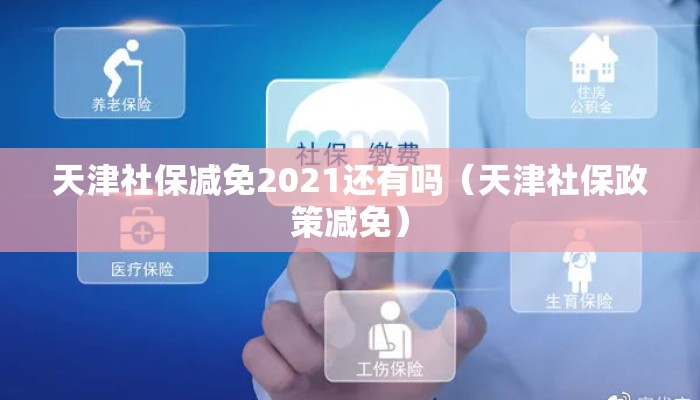 天津社保减免2021还有吗（天津社保政策减免）