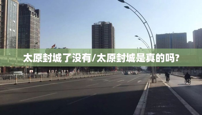 太原封城了没有/太原封城是真的吗?