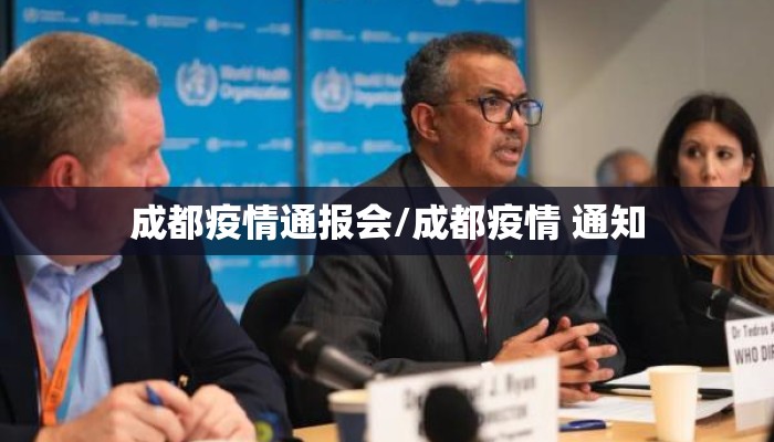 成都疫情通报会/成都疫情 通知 成都疫情通报会/成都疫情 通知