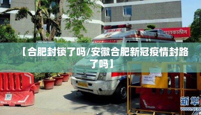 【合肥封锁了吗/安徽合肥新冠疫情封路了吗】