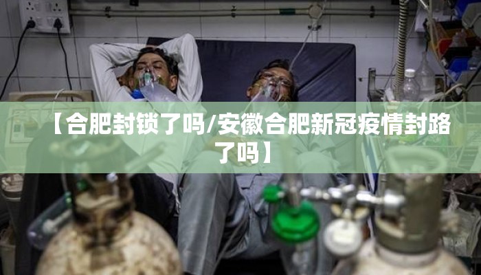 【合肥封锁了吗/安徽合肥新冠疫情封路了吗】