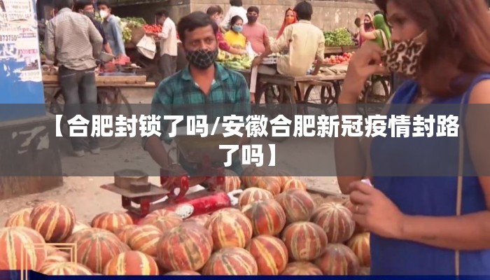【合肥封锁了吗/安徽合肥新冠疫情封路了吗】