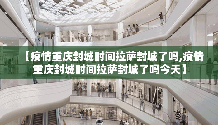 【疫情重庆封城时间拉萨封城了吗,疫情重庆封城时间拉萨封城了吗今天】
