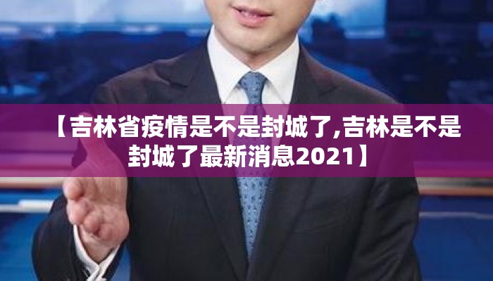 【吉林省疫情是不是封城了,吉林是不是封城了最新消息2021】