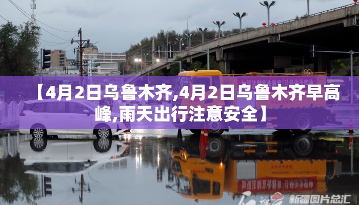 【4月2日乌鲁木齐,4月2日乌鲁木齐早高峰,雨天出行注意安全】