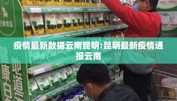 疫情最新数据云南昆明:昆明最新疫情通报云南 疫情最新数据云南昆明:昆明最新疫情通报云南
