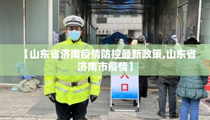 【山东省济南疫情防控最新政策,山东省济南市疫情】