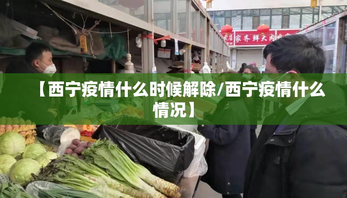 【西宁疫情什么时候解除/西宁疫情什么情况】