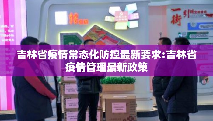 吉林省疫情常态化防控最新要求:吉林省疫情管理最新政策 吉林省疫情常态化防控最新要求:吉林省疫情管理最新政策